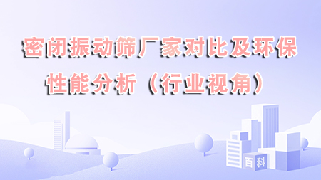 密閉振動篩廠家對比及環保性能分析（行業視角）